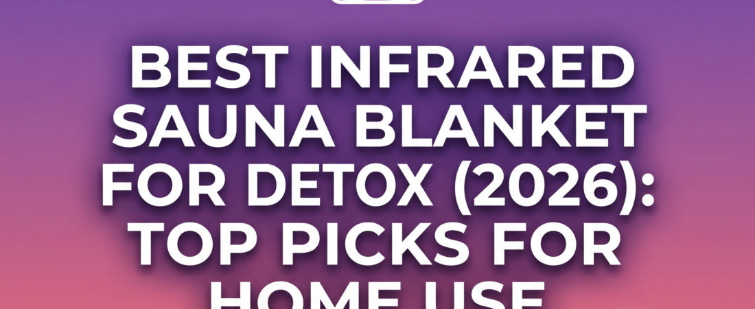 Best Infrared Sauna Blanket for Detox (2026): Top Picks for Home Use